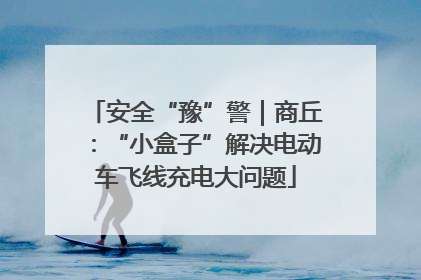 安全“豫”警｜商丘：“小盒子”解决电动车飞线充电大问题