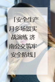 安全生产月多场景实战演练 济南公交筑牢安全防线