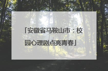 安徽省马鞍山市：校园心理剧点亮青春