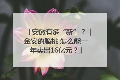 安徽有多“新”？｜金安的脆桃 怎么能一年卖出16亿元？