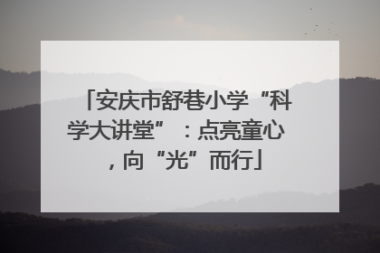 安庆市舒巷小学“科学大讲堂”：点亮童心，向“光”而行