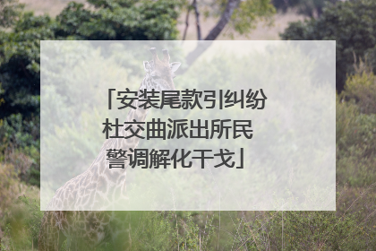 安装尾款引纠纷 杜交曲派出所民警调解化干戈