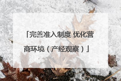 完善准入制度 优化营商环境（产经观察）
