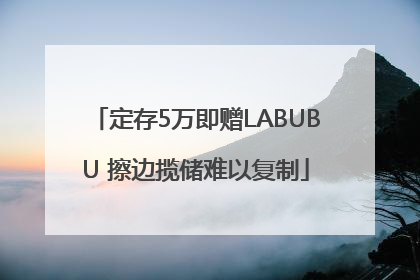 定存5万即赠LABUBU 擦边揽储难以复制