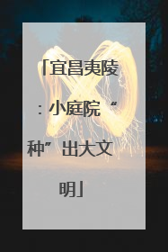 宜昌夷陵：小庭院“种”出大文明