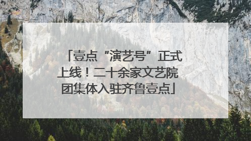 壹点“演艺号”正式上线！二十余家文艺院团集体入驻齐鲁壹点