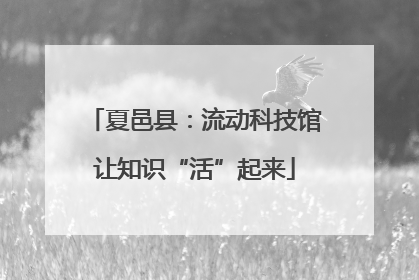 夏邑县：流动科技馆让知识“活”起来