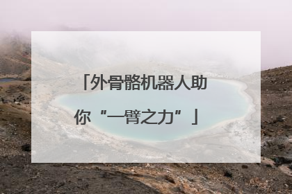 外骨骼机器人助你“一臂之力”