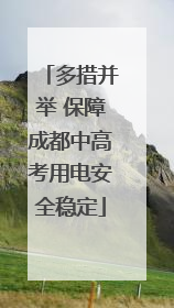 多措并举 保障成都中高考用电安全稳定