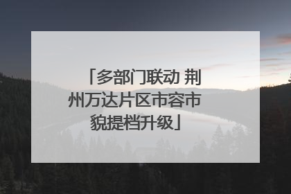 多部门联动 荆州万达片区市容市貌提档升级