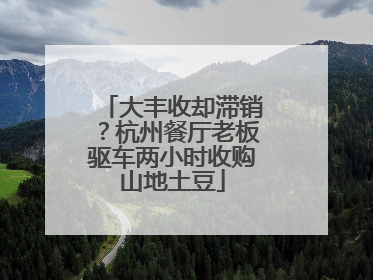 大丰收却滞销？杭州餐厅老板驱车两小时收购山地土豆