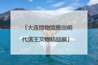 大连博物馆推出明代藩王文物精品展