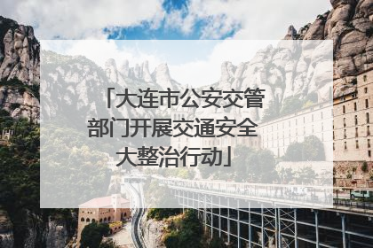 大连市公安交管部门开展交通安全大整治行动