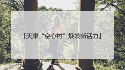 天津“空心村”焕发新活力