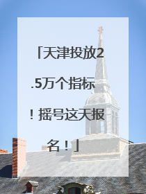 天津投放2.5万个指标！摇号这天报名！