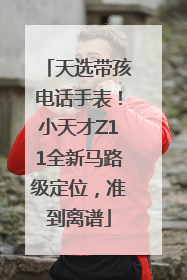 天选带孩电话手表！小天才Z11全新马路级定位，准到离谱