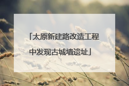 太原新建路改造工程中发现古城墙遗址