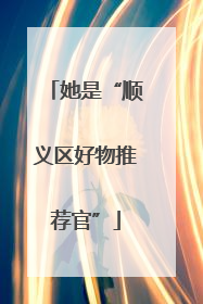 她是“顺义区好物推荐官”