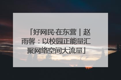 好网民·在东营｜赵雨馨：以校园正能量汇聚网络空间大流量