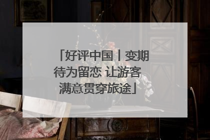 好评中国丨变期待为留恋 让游客满意贯穿旅途