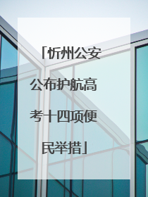 忻州公安公布护航高考十四项便民举措