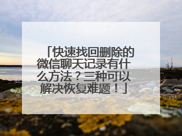 快速找回删除的微信聊天记录有什么方法？三种可以解决恢复难题！