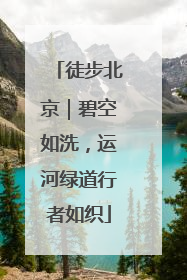 徒步北京｜碧空如洗，运河绿道行者如织