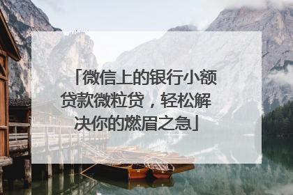 微信上的银行小额贷款微粒贷，轻松解决你的燃眉之急