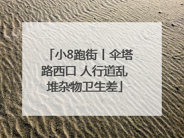 小8跑街丨伞塔路西口 人行道乱堆杂物卫生差
