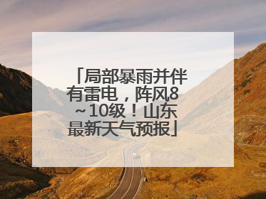 局部暴雨并伴有雷电，阵风8～10级！山东最新天气预报