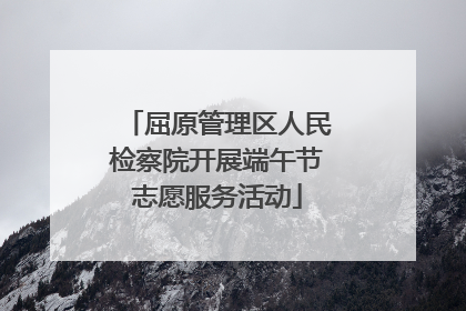 屈原管理区人民检察院开展端午节志愿服务活动