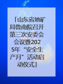 山东省地矿局鲁南院召开第三次安委会会议暨2025年“安全生产月”活动启动仪式