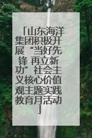 山东海洋集团积极开展“当好先锋 再立新功”社会主义核心价值观主题实践教育月活动