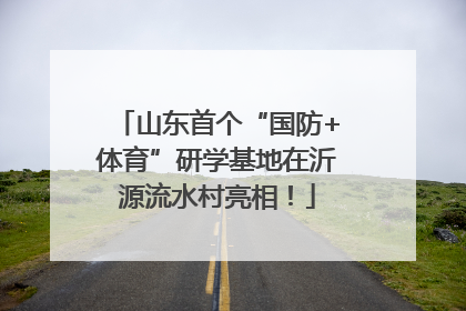 山东首个“国防+体育”研学基地在沂源流水村亮相！