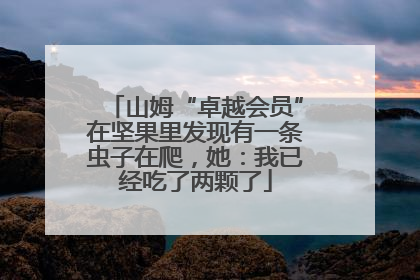 山姆“卓越会员”在坚果里发现有一条虫子在爬，她：我已经吃了两颗了