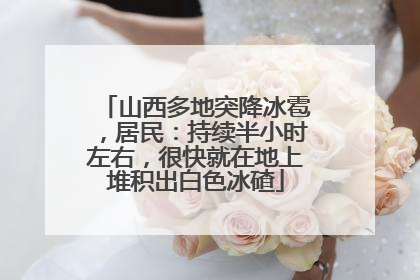山西多地突降冰雹，居民：持续半小时左右，很快就在地上堆积出白色冰碴