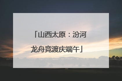 山西太原：汾河龙舟竞渡庆端午