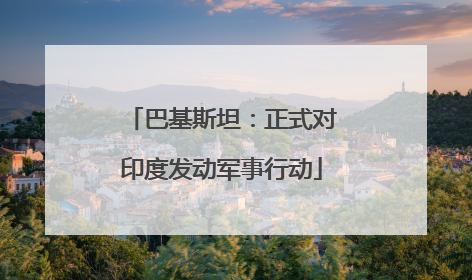 巴基斯坦：正式对印度发动军事行动