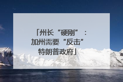州长“硬刚”：加州需要“反击”特朗普政府