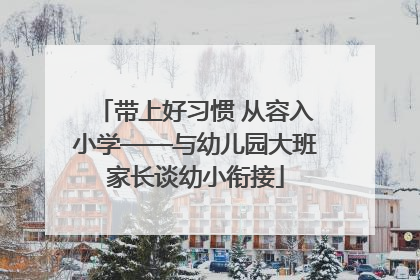 带上好习惯 从容入小学——与幼儿园大班家长谈幼小衔接