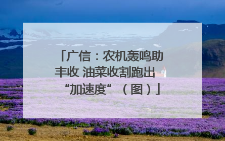 广信：农机轰鸣助丰收 油菜收割跑出“加速度”（图）