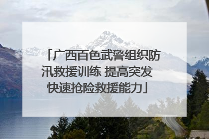 广西百色武警组织防汛救援训练 提高突发快速抢险救援能力
