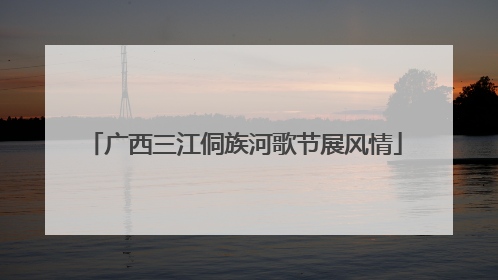 广西三江侗族河歌节展风情