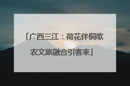 广西三江：荷花伴侗歌 农文旅融合引客来