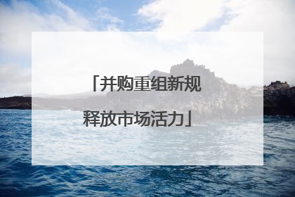 并购重组新规释放市场活力