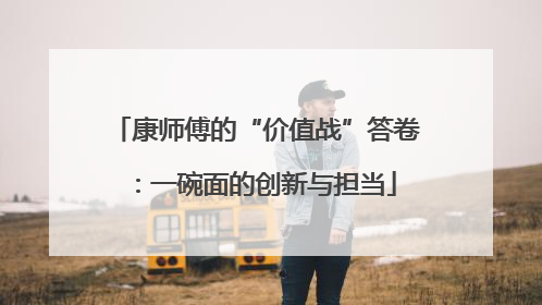 康师傅的“价值战”答卷：一碗面的创新与担当
