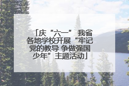 庆“六一” 我省各地学校开展“牢记党的教导 争做强国少年”主题活动