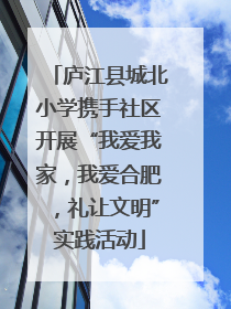 庐江县城北小学携手社区开展“我爱我家，我爱合肥，礼让文明”实践活动