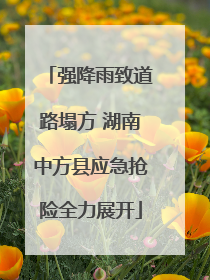 强降雨致道路塌方 湖南中方县应急抢险全力展开