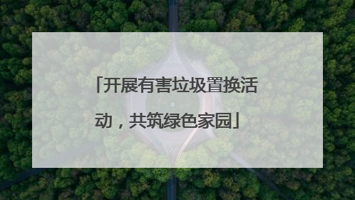 开展有害垃圾置换活动，共筑绿色家园